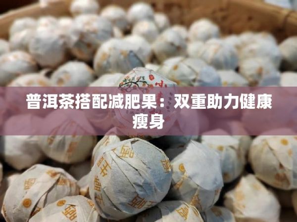 普洱茶搭配減肥果：雙重助力健康瘦身