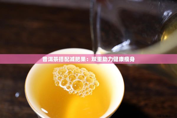 普洱茶搭配減肥果：雙重助力健康瘦身