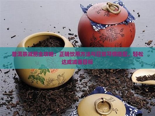 普洱茶減肥全攻略：正確飲用方法與日常習(xí)慣搭配，輕松達成減重目標