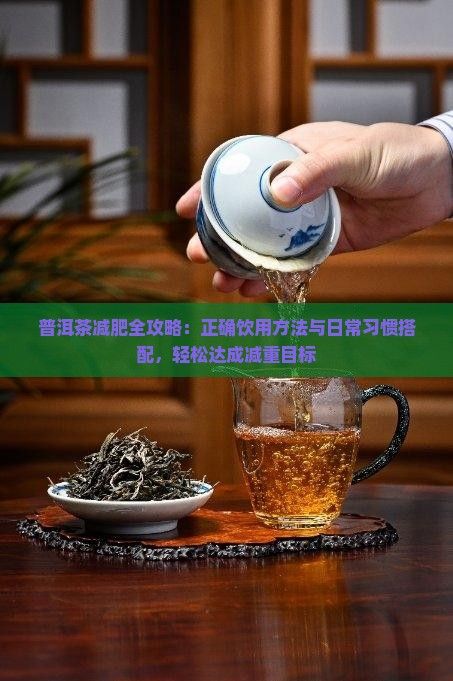 普洱茶減肥全攻略：正確飲用方法與日常習(xí)慣搭配，輕松達成減重目標