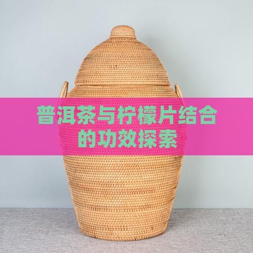 普洱茶與檸檬片結(jié)合的功效探索