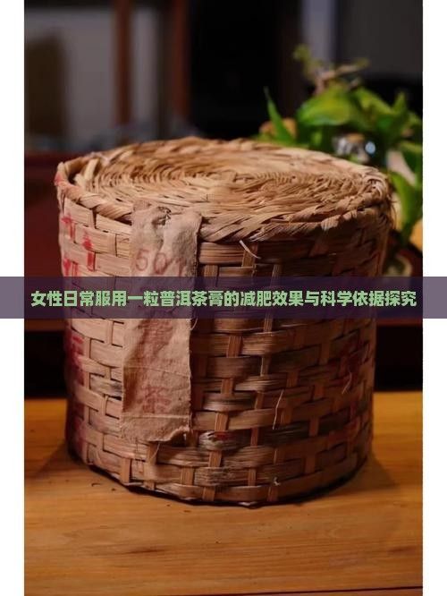 女性日常服用一粒普洱茶膏的減肥效果與科學依據(jù)探究