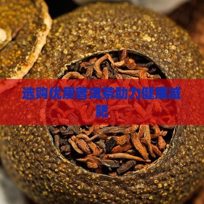 選購(gòu)優(yōu)質(zhì)普洱茶助力健康減肥