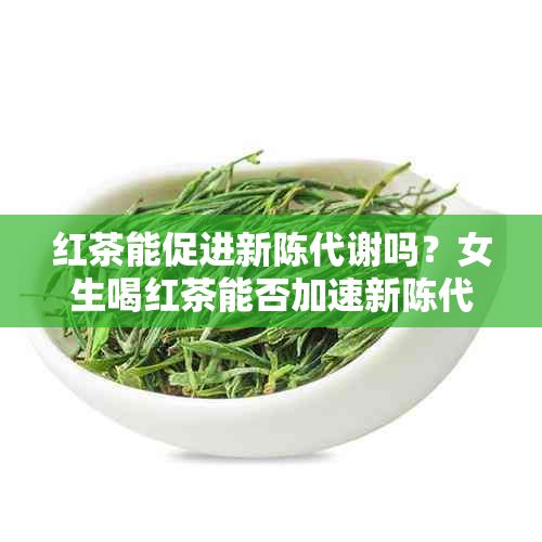 紅茶能促進(jìn)新陳代謝嗎？女生喝紅茶能否加速新陳代謝？