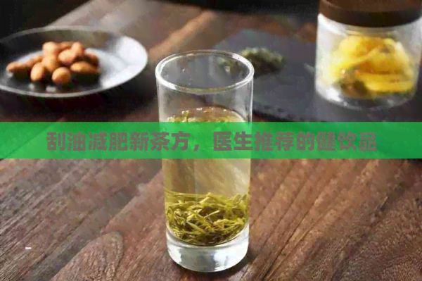 刮油减肥新茶方，医生推荐的健饮品
