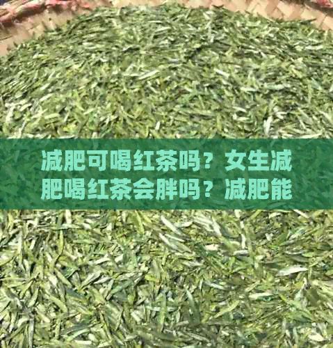 減肥可喝紅茶嗎？女生減肥喝紅茶會胖嗎？減肥能喝紅茶嗎？