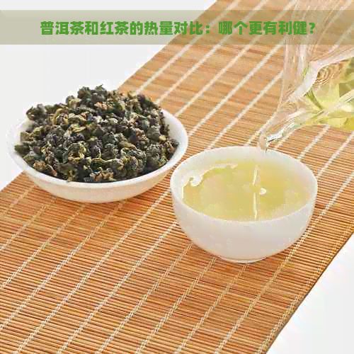 普洱茶和紅茶的熱量對(duì)比:哪個(gè)更有利???