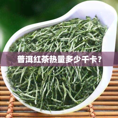 普洱红茶热量多少千卡？