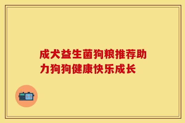 成犬益生菌狗粮推荐助力狗狗健康快乐成长