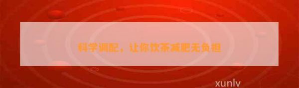 科學(xué)調(diào)配，讓你飲茶減肥無負(fù)擔(dān)