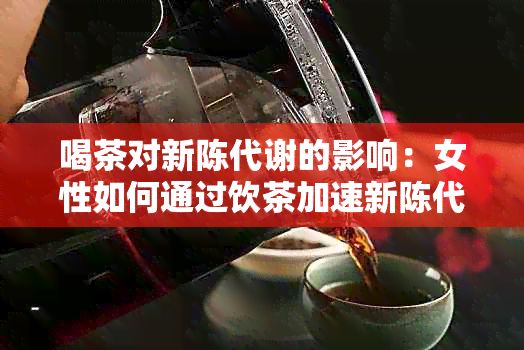 喝茶對新陳代謝的影響:女性如何通過飲茶加速新陳代謝?