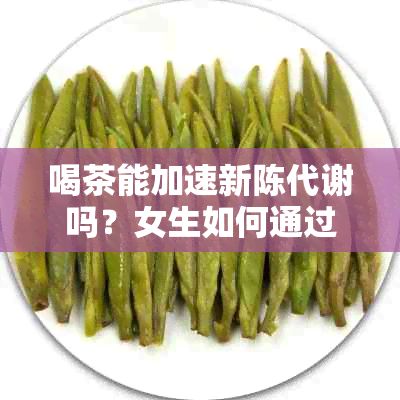 喝茶能加速新陳代謝嗎?女生如何通過飲食和喝茶來提升新陳代謝?
