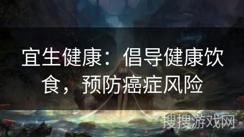 宜生健康：倡導(dǎo)健康飲食，預(yù)防癌癥風(fēng)險(xiǎn)
