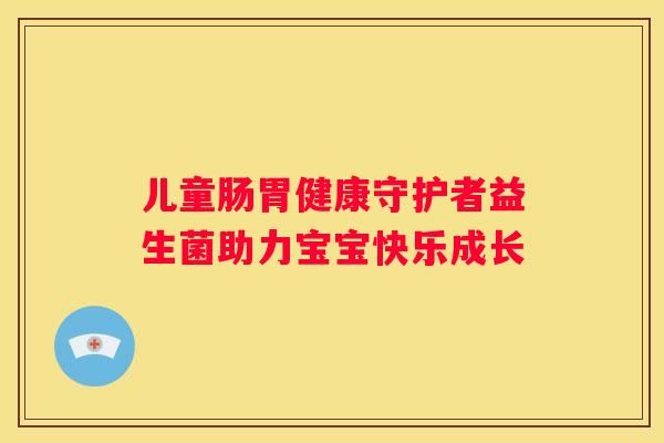 兒童腸胃健康守護者益生菌助力寶寶快樂成長