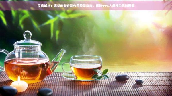深度解析：喝茶的潛在副作用及健指南，揭秘99%人忽視的風(fēng)險(xiǎn)因素