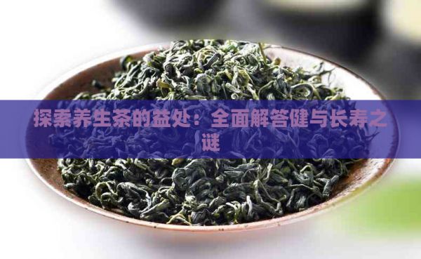 探索养生茶的益处：全面解答健与长寿之谜