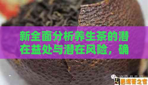 新全面分析养生茶的潜在益处与潜在风险，确保您的健之路安全顺畅