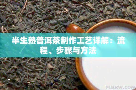 半生熟普洱茶制作工藝詳解：流程、步驟與方法