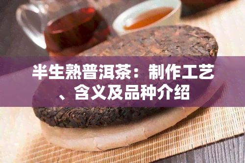半生熟普洱茶：制作工藝、含義及品種介紹