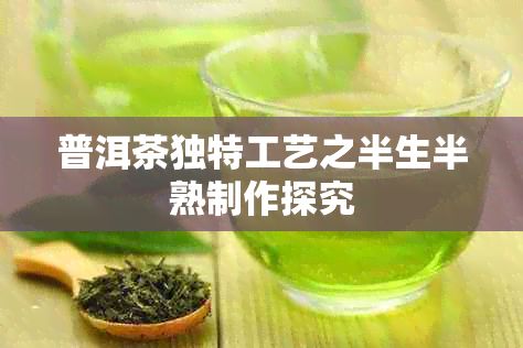 普洱茶獨特工藝之半生半熟制作探究