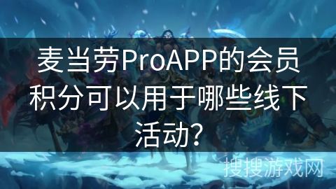 麥當(dāng)勞ProAPP的會員積分可以用于哪些線下活動？