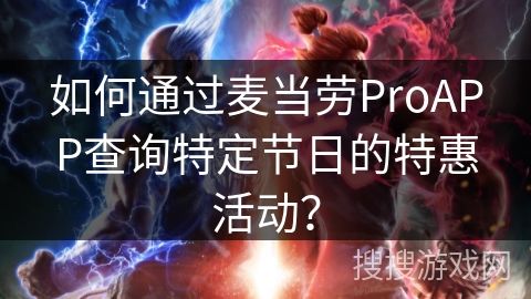 如何通過麥當(dāng)勞ProAPP查詢特定節(jié)日的特惠活動(dòng)？