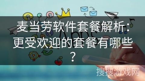 麥當(dāng)勞軟件套餐解析：更受歡迎的套餐有哪些？