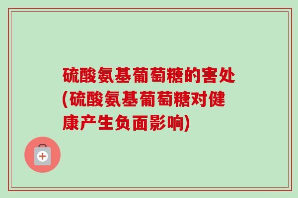 硫酸氨基葡萄糖的害處(硫酸氨基葡萄糖對(duì)健康產(chǎn)生負(fù)面影響)