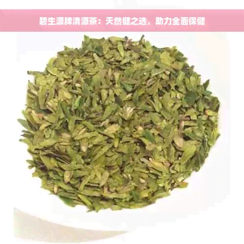 碧生源牌清源茶：天然健之選，助力全面保健