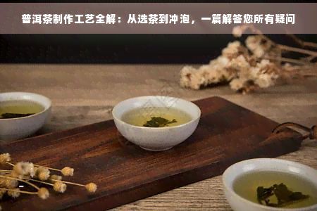 普洱茶制作工艺全解：从选茶到冲泡，一篇解答您所有疑问
