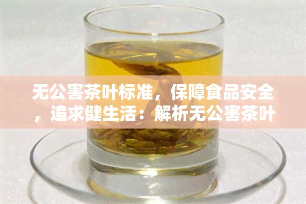 无公害茶叶标准，保障食品安全，追求健生活：解析无公害茶叶标准