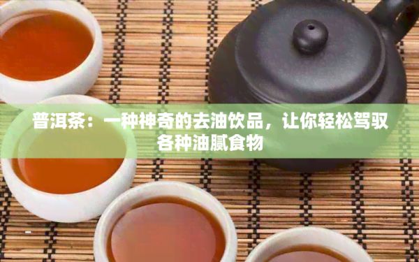 普洱茶：一種神奇的去油飲品，讓你輕松駕馭各種油膩食物