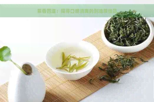 茶香四溢：探尋口感清爽的刮油茶佳品