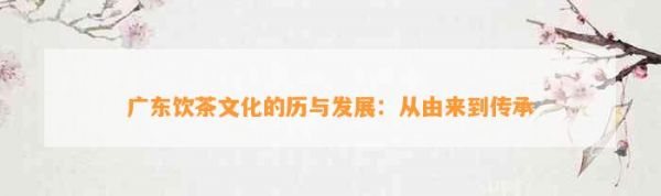 廣東飲茶文化的歷與發(fā)展：從由來到傳承