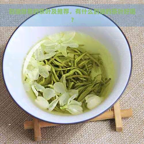刮油效果的茶葉及推薦，有什么刮油的茶葉好喝？