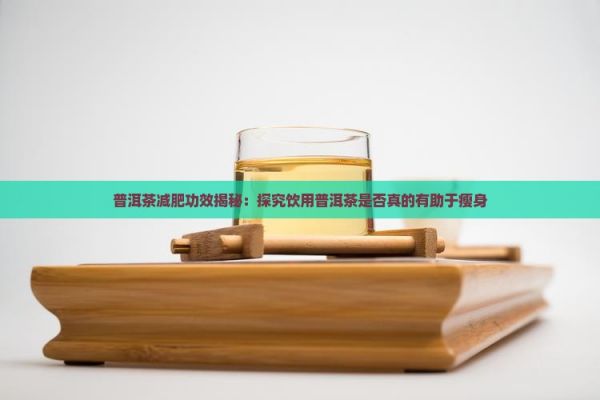 普洱茶減肥功效揭秘：探究飲用普洱茶是否真的有助于瘦身