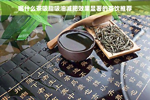 喝什么茶吸脂吸油減肥效果顯著的茶飲推薦