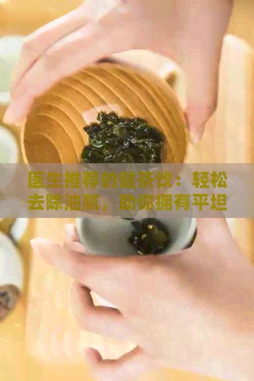 醫(yī)生推薦的健茶飲：輕松去除油膩，助你擁有平坦腹肌