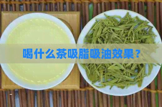 喝什么茶吸脂吸油效果？