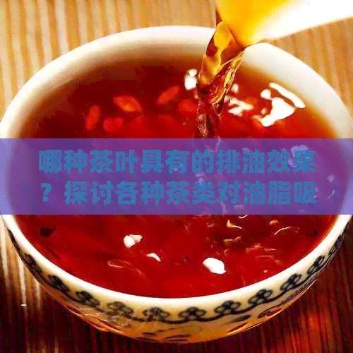 哪種茶葉具有的排油效果？探討各種茶類對(duì)油脂吸收的影響
