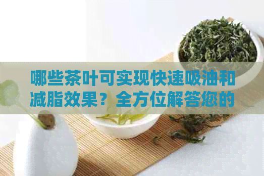 哪些茶叶可实现快速吸油和减脂效果？全方位解答您的疑虑