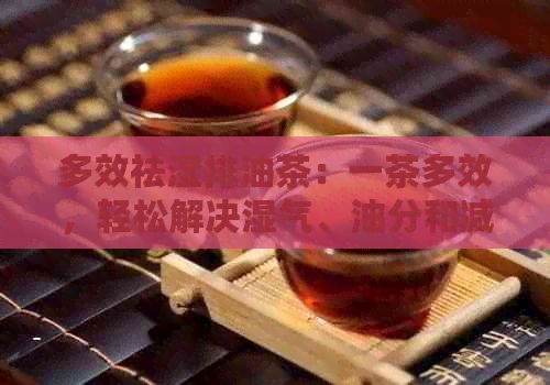 多效祛湿排油茶：一茶多效，轻松解决湿气、油分和减脂问题