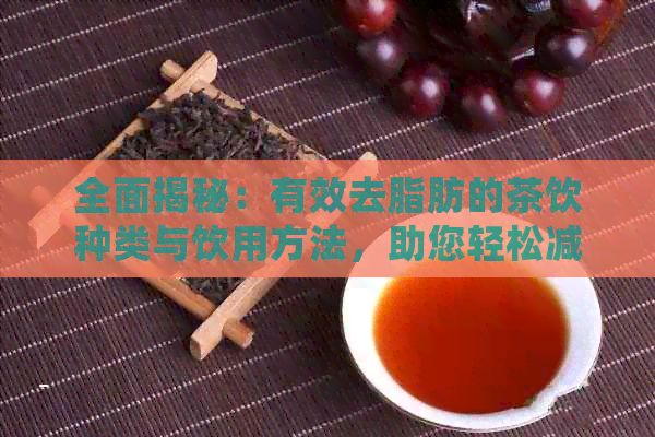 全面揭秘：有效去脂肪的茶饮种类与饮用方法，助您轻松减肥