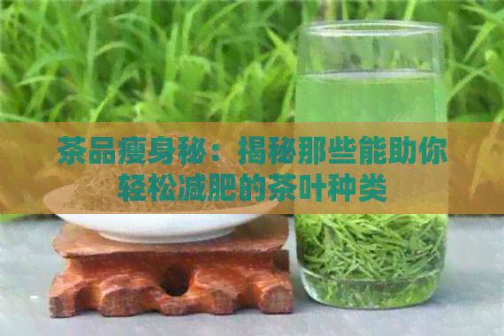 茶品瘦身秘：揭秘那些能助你轻松减肥的茶叶种类