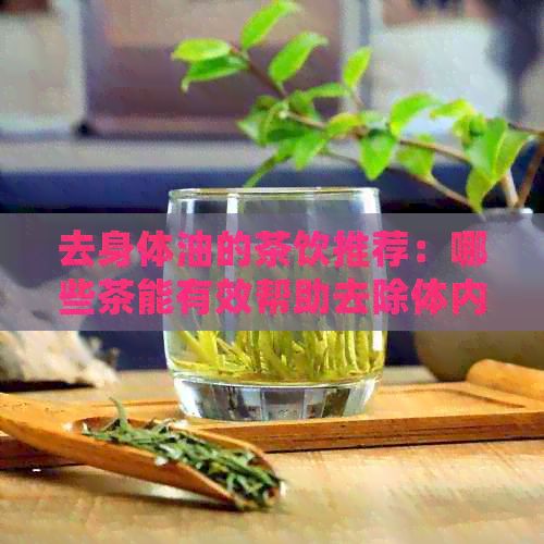 去身體油的茶飲推薦：哪些茶能有效幫助去除體內(nèi)多余油脂？