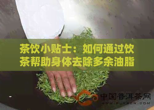 茶饮小贴士：如何通过饮茶帮助身体去除多余油脂