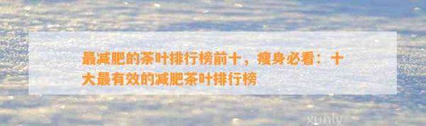 最減肥的茶葉排行榜前十，瘦身必看：十大最有效的減肥茶葉排行榜
