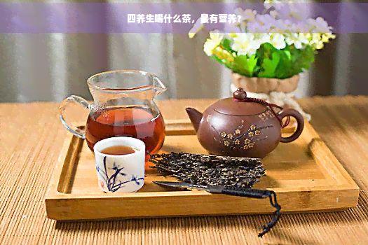四養(yǎng)生喝什么茶，最有營養(yǎng)？