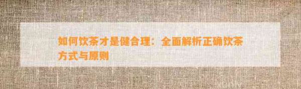 如何飲茶才是健合理：全面解析正確飲茶方式與原則