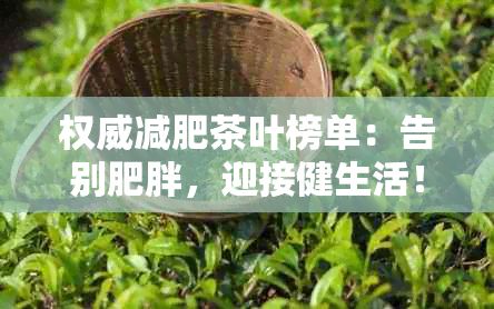 權(quán)威減肥茶葉榜單：告別肥胖，迎接健生活！